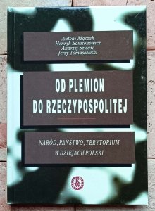 Antoni Mączak - Od plemion do Rzeczypospolitej. Naród, państwo, terytorium w dziejach Polski