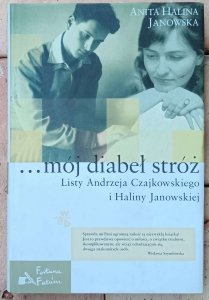 Anita Halina Janowska • ...mój diabeł stróż. Listy Andrzeja Czajkowskiego do Haliny Janowskiej