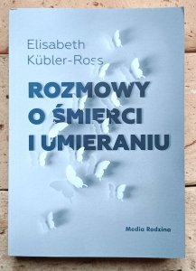 Elizabeth Kubler-Ross - Rozmowy o śmierci i umieraniu 