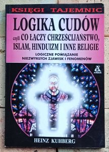 Heinz Kuhberg - Logika cudów czyli co łączy chrześcijaństwo, islam, hinduizm i inne religie 