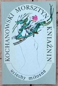 Kochanowski, Morsztyn, Kniaźnin • Uciechy miłosne