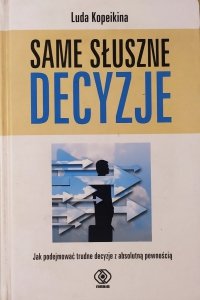 Luda Kopeikina • Same słuszne decyzje. Jak podejmować trudne decyzje z absolutną pewnością