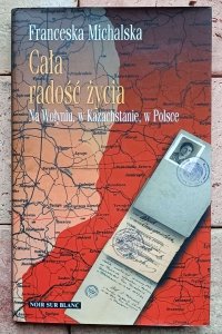 Franceska Michalska - Cała radość życia. Na Wołyniu, w Kazachstanie, w Polsce. Wspomnienia