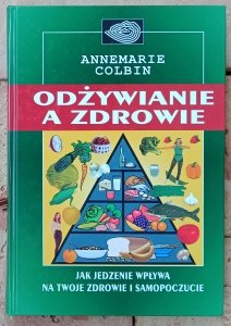 Annemarie Colbin • Odżywianie a zdrowie. Jak jedzenie wpływa na twoje zdrowie i samopoczucie