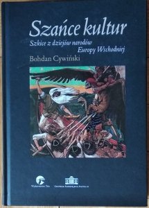 Bohdan Cywiński - Szańce kultur. Szkice z dziejów narodów Europy Wschodniej 