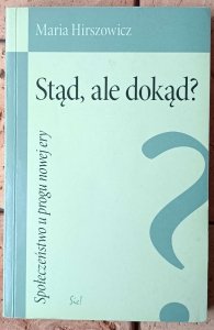 Maria Hirszowicz • Stąd, ale dokąd? Społeczeństwo u progu nowej ery