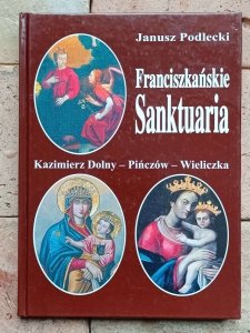Janusz Podlecki - Franciszkańskie sanktuaria - Kazimierz Dolny, Pińczów, Wieliczka