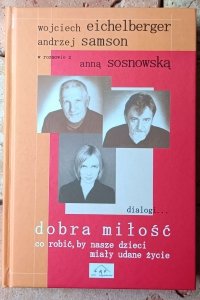 Wojciech Eichelberger, Andrzej Samson, Anna Sosnowska • Dobra miłość. Co robić, by nasze dzieci miały udane życie