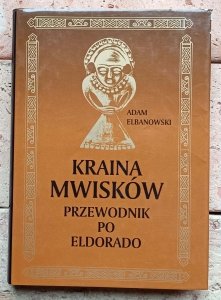 Adam Elbanowski - Kraina Mwisków. Przewodnik po Eldorado
