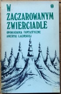 W zaczarowanym zwierciadle • Opowiadania fantastyczne Ameryki Łacińskiej