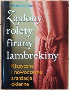 Heather Luke • Zasłony, rolety, firany, lambrekiny. Klasyczne i nowoczesne aranżacje okienne