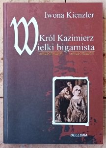 Iwona Kienzler • Król Kazimierz. Wielki bigamista