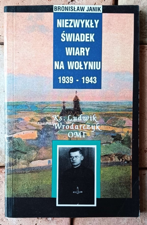 Bronisław Janik - Niezwykły świadek wiary na Wołyniu 1939-1943. Ks. Ludwik Wrodarczyk OMI