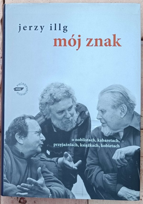 Jerzy Illg • Mój znak. O noblistach, kabaretach, przyjaźniach, książkach, kobietach
