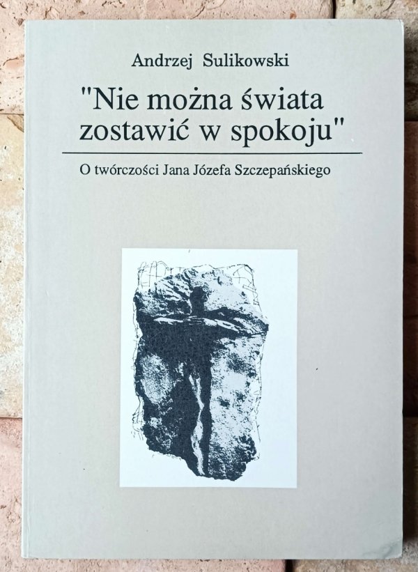 Andrzej Sulikowski • 'Nie można świata zostawić w spokoju'. O twórczości Jana Józefa Szczepańskiego - okładka