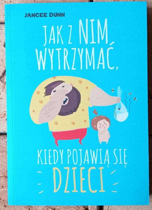 Jancee Dunn Jak z nim wytrzymać, kiedy pojawią się dzieci - okładka