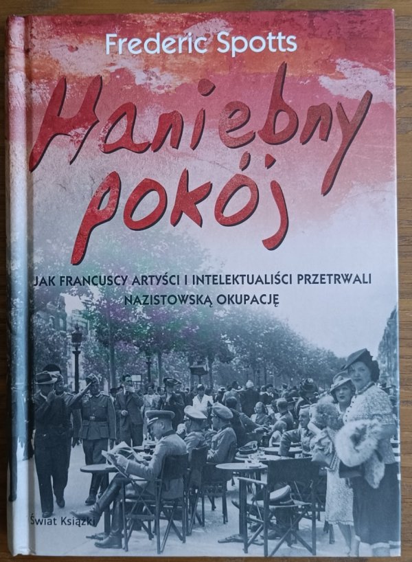 Frederic Spotts • Haniebny pokój Jak francuscy artyści i intelektualiści przetrwali nazistowską okupację