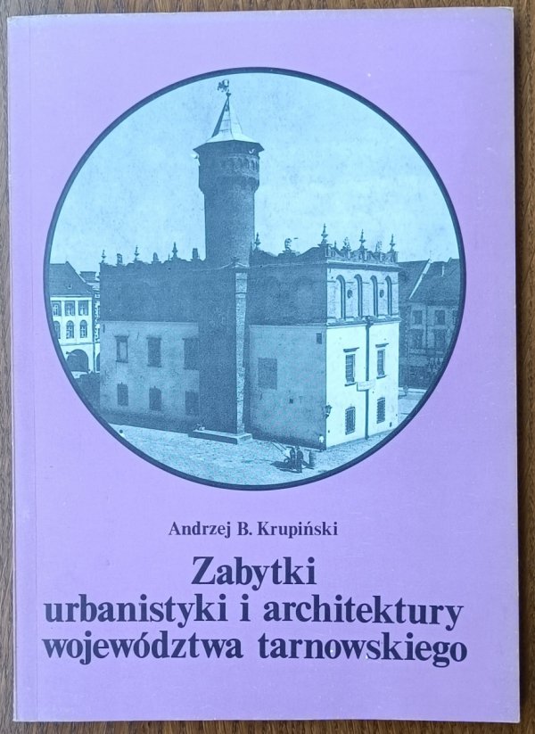 Andrzej Krupiński • Zabytki urbanistyki i architektury województwa tarnowskiego