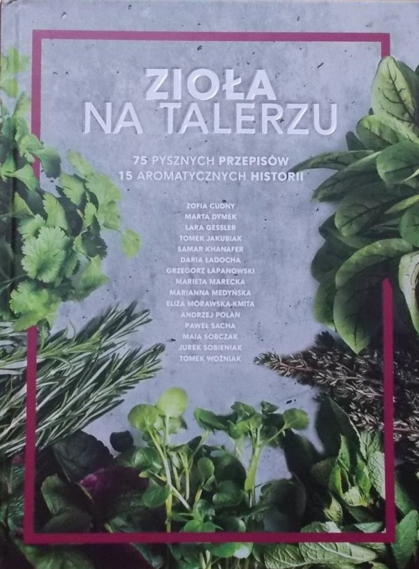 Zioła na talerzu • 75 pysznych przepisów. 15 aromatycznych historii