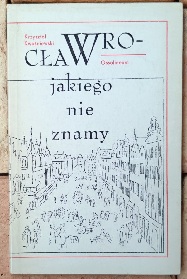 Krzysztof Kwaśniewski  Wrocław, jakiego nie znamy