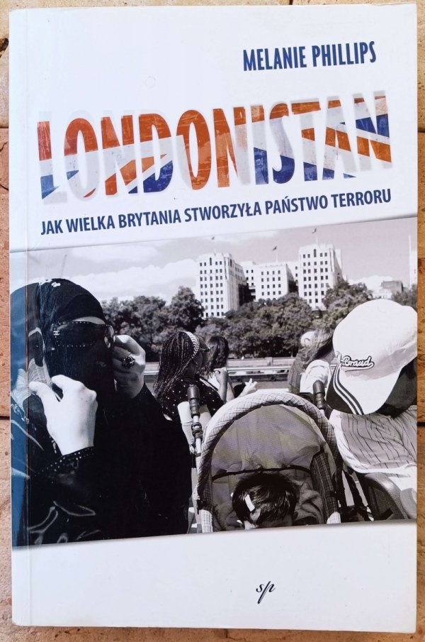 Melanie Phillips • Londonistan. Jak Wielka Brytania stworzyła państwo terroru 
