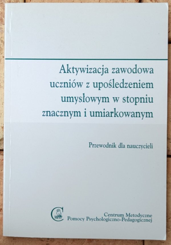 Okładka książki Aktywizacja zawodowa uczniów z upośledzeniem umysłowym w stopniu znacznym i umiarkowanym. Poradnik dla nauczycieli, redakcja Maria Piszczek