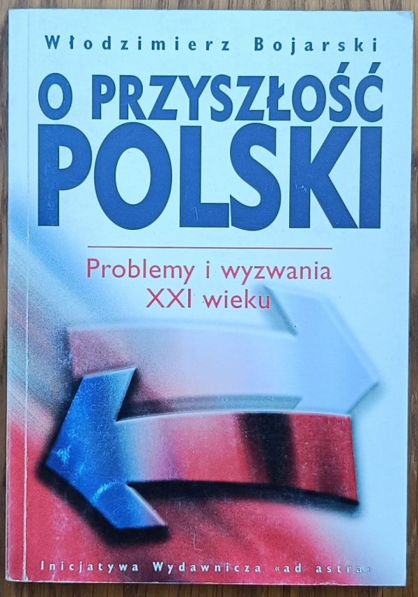 Włodzimierz Bojarski • O przyszłości Polski problemy i wyzwania XXI wieku