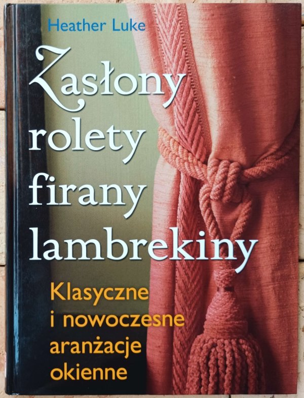Heather Luke Zasłony, rolety, firany, lambrekiny. Klasyczne i nowoczesne aranżacje okienne - okladka