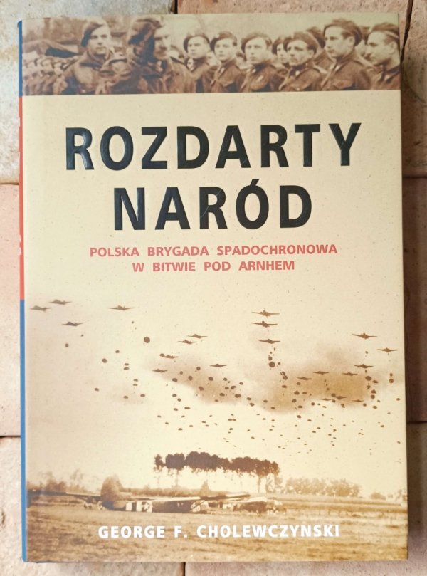 George F. Cholewczynski • Rozdarty naród. Polska brygada spadochronowa w bitwie pod Arnhem  - okładka