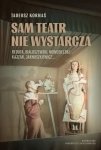 Sam teatr nie wystarcza. Reduta, Białoszewski, Nowosielski, Kajzar, Jarnuszkiewicz…