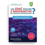 Jak zdać maturę z matematyki na poziomie rozszerzonym? Arkusze maturalne. Wydanie 2025