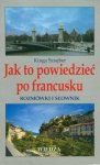 Jak to powiedzieć po francusku. Rozmówki i słownik 