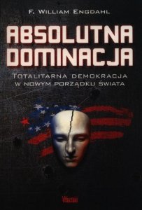 Absolutna Dominacja. Totalitarna demokracja w nowym porządku świata
