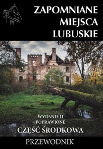 Zapomniane miejsca Lubuskie Część środkowa Przewodnik