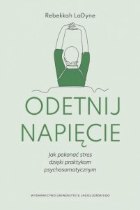 Odetnij napięcie. Jak pokonać stres dzięki praktykom psychosomatycznym