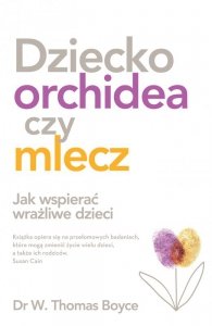 Dziecko orchidea czy mlecz. Jak wspierać wrażliwe dzieci