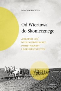 Od Wiertowa do Skoniecznego. „Chłopski los” według kronikarzy, pamiętnikarzy i dokumentalistów