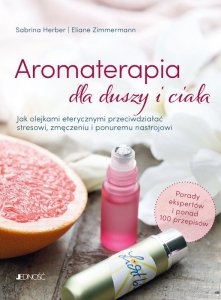 Aromaterapia dla duszy i ciała. Jak olejkami eterycznymi przeciwdziałać stresowi, zmęczeniu i ponuremu nastrojowi