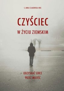 Czyściec w życiu ziemskim. Odzyskać serce przez miłość