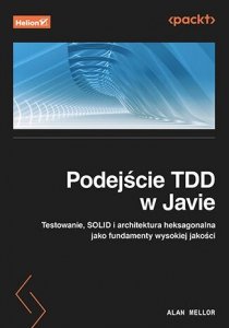Podejście TDD w Javie. Testowanie, SOLID i architektura heksagonalna jako fundamenty wysokiej jakości