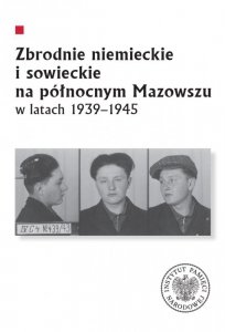 Zbrodnie niemieckie i sowieckie na Północnym Mazowszu w latach 1939-1945