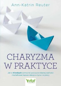 Charyzma w praktyce.  Jak w 4 krokach wzmocnić poczucie własnej wartości i kształtować lepsze relacje w życiu i w pracy