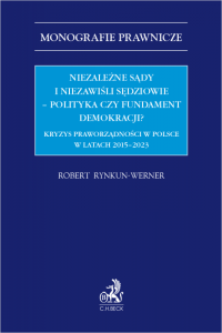 Niezależne sądy i niezawiśli sędziowie – polityka czy fundament demokracji? Kryzys praworządności w Polsce w latach 2015-2023