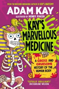 Kay's Marvellous Medicine. A Gross and Gruesome History of the Human Body