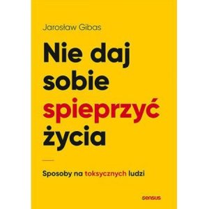 Nie daj sobie spieprzyć życia. Sposoby na toksycznych ludzi