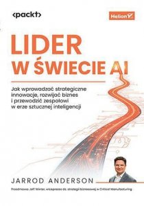 Lider w świecie AI. Jak wprowadzać strategiczne innowacje, rozwijać biznes i przewodzić zespołowi w