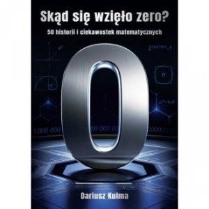 Skąd się wzięło zero? 50 historii i ciekawostek matematycznych