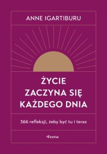 Życie zaczyna się każdego dnia. 366 refleksji, żeby być tu i teraz
