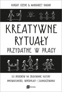 Kreatywne rytuały przydatne w pracy. 50 sposobów na zbudowanie kultury innowacyjności, współpracy i
