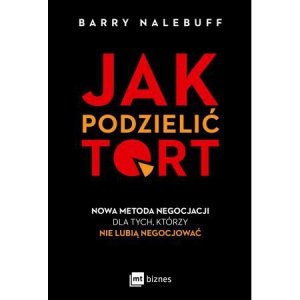 Jak podzielić tort. Nowa metoda negocjacji dla tych, którzy nie lubią negocjować